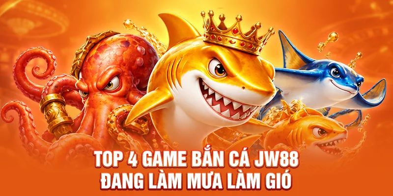 Top 4 game bắn cá JW88 đang làm mưa làm gió